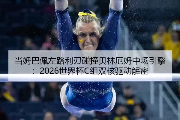 当姆巴佩左路利刃碰撞贝林厄姆中场引擎：2026世界杯C组双核驱动解密